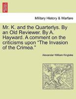 Mr. K. and the Quarterlys. By an Old Reviewer. By A. Hayward. A comment on the criticisms upon "The Invasion of the Crimea." 1241446393 Book Cover