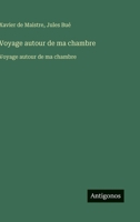 Voyage autour de ma chambre: Voyage autour de ma chambre (French Edition) 3563750610 Book Cover