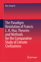 The Paradigm Revolution of Francis L. K. Hsu: Theories and Methods for the Comparative Study of Literate Civilizations 9819521408 Book Cover