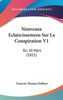 Nouveaux Eclaircissemens Sur La Conspiration V1: Du 20 Mars (1821) 1160214212 Book Cover
