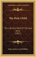 The Holy Child: The Life And Work Of The Lord Jesus 1120035627 Book Cover