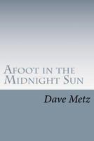 Afoot in the Midnight Sun: From the Isolation of the Alaska Wilderness, the Dogs Brought Him Home 1468152335 Book Cover