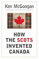 How the Scots Invented Canada 1554682347 Book Cover