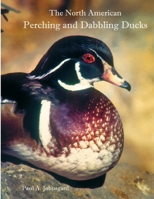 The North American Perching and Dabbling Ducks 1609621093 Book Cover
