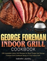 George Foreman Indoor Grill Cookbook: 100 Irresistible Indoor Grill Recipes for Busy People that George Foreman Grill Cookbook Series on Your Indoor Grill 1801248354 Book Cover