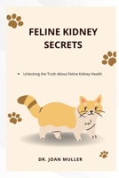 FELINE KIDNEY SECRETS: Unlocking the truth about feline kidney health B0FH2CL482 Book Cover