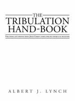 The Tribulation Hand-Book: For Those Left Behind When Jesus Christ Comes for His Church of Believers 1466988266 Book Cover