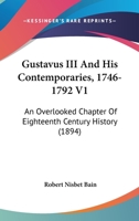 Gustavus III And His Contemporaries, 1746-1792 V1: An Overlooked Chapter Of Eighteenth Century History 1104079321 Book Cover