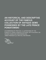 An Historical And Descriptive Account Of The Famous Collection Of Antique Gems Possessed By The Late Prince Poniatowski: Accompanied By Poetical ... An Essay On Ancient Gems And Gem-engraving 101777773X Book Cover