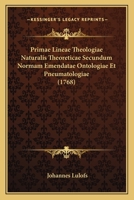 Primae Lineae Theologiae Naturalis Theoreticae Secundum Normam Emendatae Ontologiae Et Pneumatologiae (1768) 1166181391 Book Cover
