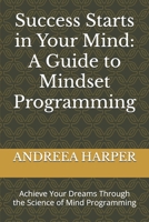 Success Starts in Your Mind: A Guide to Mindset Programming: Achieve Your Dreams Through the Science of Mind Programming B0CNKJCNKD Book Cover