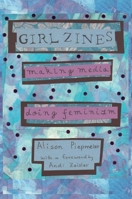 Girl Zines: Making Media, Doing Feminism 0814767524 Book Cover