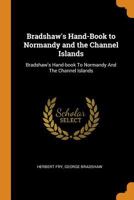 Bradshaw's Hand-Book to Normandy and the Channel Islands: Bradshaw's Hand-book To Normandy And The Channel Islands 1017039356 Book Cover