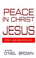 Peace In Christ Jesus: Pray and Believe God 1502730332 Book Cover