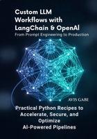 Custom LLM Workflows with LangChain & OpenAI From Prompt Engineering to Production: Practical Python Recipes to Accelerate, Secure, and Optimize AI-Powered Pipelines B0FKSGQTNT Book Cover