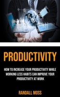 Productivity: How to Increase Your Productivity While Working Less Habits Can Improve Your Productivity at Work 1990120237 Book Cover