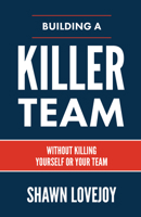 Building a Killer Team: Without Killing Yourself or Your Team 1957369116 Book Cover