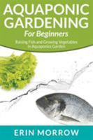 Aquaponic Gardening For Beginners: Raising Fish and Growing Vegetables in Aquaponics Garden 1681270048 Book Cover
