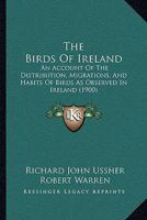 The Birds Of Ireland: An Account Of The Distribution, Migrations, And Habits Of Birds As Observed In Ireland 1167237382 Book Cover