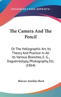 The Camera And The Pencil: Or The Heliographic Art, Its Theory And Practice In All Its Various Branches, E. G., Daguerreotypy, Photography, Etc. (1864) 1437146376 Book Cover