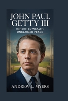 John Paul Getty III: Inherited Wealth, Unclaimed Peace B0GDTD197Q Book Cover