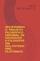 Decifrando O Projeto Filosófico Original de Sócrates: A Filosofia Em Seu Estado Pré-Platônico B08LNBWG7P Book Cover