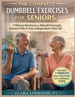 THE COMPLETE DUMBBELL EXERCISES FOR SENIORS: 7-Minute Workouts to Rebuild Strength, Prevent Falls & Stay Independent After 60 B0GSH3YJY8 Book Cover