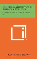 General Mathematics in American Colleges: Contributions to Education, No. 893 1258419424 Book Cover