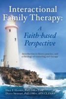 Interactional Family Therapy: A Faith-based Perspective: Introduction to theory, practice, and a theology of counseling and therapy 1098340345 Book Cover