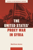 The United States’ Proxy War in Syria (Studies in Contemporary Warfare) 1350503207 Book Cover