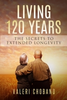 120 YEARS: THE SECRETS TO EXTENDED LONGEVITY B08C8WP1NJ Book Cover