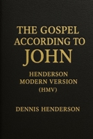 THE GOSPEL ACCORDING TO JOHN: HENDERSON MODERN VERSION HMV (Henderson Modern Version – New Testament) B0G5WXFYLK Book Cover