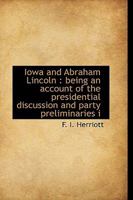 Iowa and Abraham Lincoln: Being an Account of the Presidential Discussion and Party Preliminaries 1022139835 Book Cover