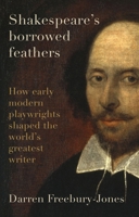 Shakespeare's Borrowed Feathers: How Early Modern Playwrights Shaped the World's Greatest Writer 1526177323 Book Cover