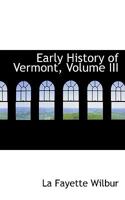 Early History of Vermont, Vol. 3 (Classic Reprint) 0469469730 Book Cover
