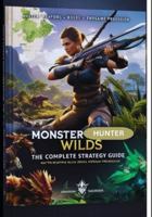 Monster Hunter Wilds: The Complete Hunter’s Guide — Builds, Weapons, Monsters & Expert Strategies (2025 Edition) B0G58V975V Book Cover
