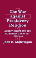 The War Against Proslavery Religion: Abolitionism and Northern Churches, 1830-1865 0801475767 Book Cover