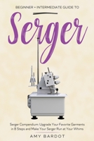 Serger: Beginner + Intermediate Guide to Serger: Serger Compendium: Upgrade Your Favorite Garments in 8 Steps and Make Your Serger at Your Whims 1951035755 Book Cover