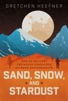 Sand, Snow, and Stardust: How US Military Engineers Conquered Extreme Environments 0226831590 Book Cover