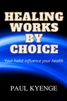 HEALING WORKS BY CHOICE: Your habits influence your health B0B9R26VWL Book Cover