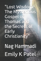 "Lost Wisdom: The Mysterious Gospel of Thomas and the Secrets of Early Christianity": Nag Hammadi B0C47WK7FB Book Cover