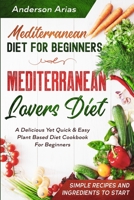 Mediterranean Diet For Beginners: MEDITERRANEAN LOVERS DIET - A Delicious Yet Quick & Easy Plant Based Diet Cookbook For Beginners 9814950718 Book Cover