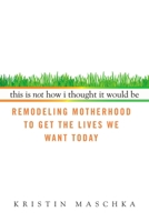 This Is Not How I Thought It Would Be: Remodeling Motherhood to Get the Lives We Want Today 0425227812 Book Cover