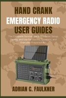 Hand Crank Emergency Radio user guides: The Complete Survival Guide to Master Setup, Tuning, and Use for Storms, Disasters, and Everyday Preparedness B0FTVJ46D2 Book Cover