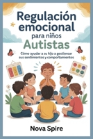 Regulación Emocional para Niños Autistas: Cómo Ayudar a su hijo a Gestionar sus Sentimientos y Comportamientos (Spanish Edition) B0GCHTPY1T Book Cover