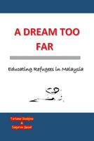 A Dream Too Far: Educating Refugees in Malaysia 1724397141 Book Cover