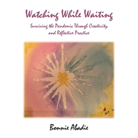 Watching While Waiting: Surviving the Pandemic Through Creativity and Reflective Practice B0DY7M97GQ Book Cover