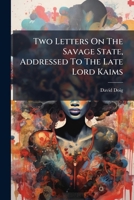 Two Letters On The Savage State, Addressed To The Late Lord Kaims B0FK1YNND6 Book Cover