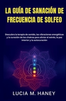 LA GUÍA DE SANACIÓN DE FRECUENCIA DE SOLFEO: Descubra la terapia de sonido, las vibraciones energéticas y la curación de los chakras para aliviar el ... interior y la autocuración (Spanish Edition) B0FPC9F2XT Book Cover