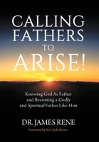Calling Fathers to Arise! : Knowing God As Father and Becoming a Godly and Spiritual Father Like Him 1735748617 Book Cover